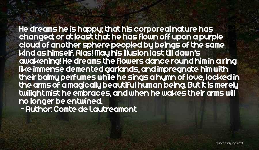 Comte De Lautreamont Quotes: He Dreams He Is Happy; That His Corporeal Nature Has Changed; Or At Least That He Has Flown Off Upon