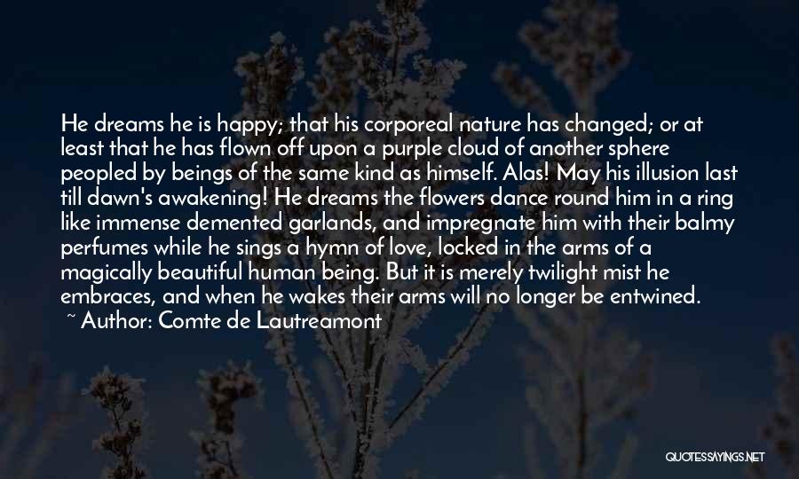 Comte De Lautreamont Quotes: He Dreams He Is Happy; That His Corporeal Nature Has Changed; Or At Least That He Has Flown Off Upon