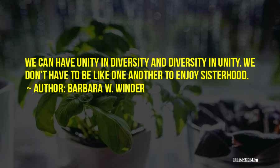 Barbara W. Winder Quotes: We Can Have Unity In Diversity And Diversity In Unity. We Don't Have To Be Like One Another To Enjoy