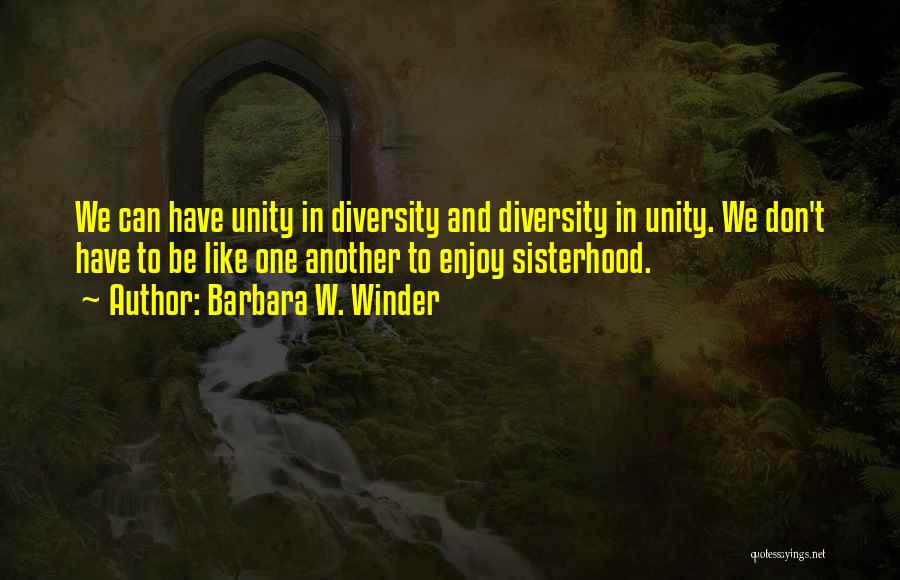 Barbara W. Winder Quotes: We Can Have Unity In Diversity And Diversity In Unity. We Don't Have To Be Like One Another To Enjoy