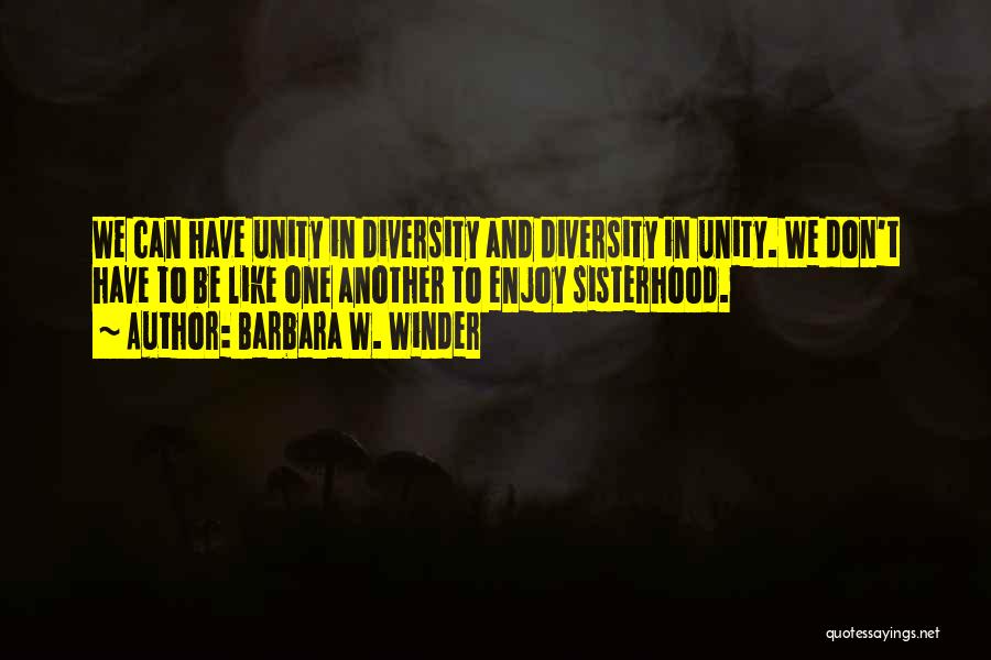 Barbara W. Winder Quotes: We Can Have Unity In Diversity And Diversity In Unity. We Don't Have To Be Like One Another To Enjoy