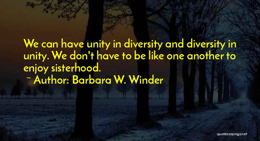 Barbara W. Winder Quotes: We Can Have Unity In Diversity And Diversity In Unity. We Don't Have To Be Like One Another To Enjoy