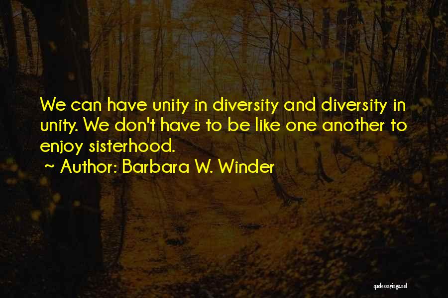 Barbara W. Winder Quotes: We Can Have Unity In Diversity And Diversity In Unity. We Don't Have To Be Like One Another To Enjoy