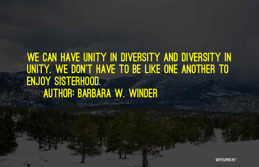 Barbara W. Winder Quotes: We Can Have Unity In Diversity And Diversity In Unity. We Don't Have To Be Like One Another To Enjoy