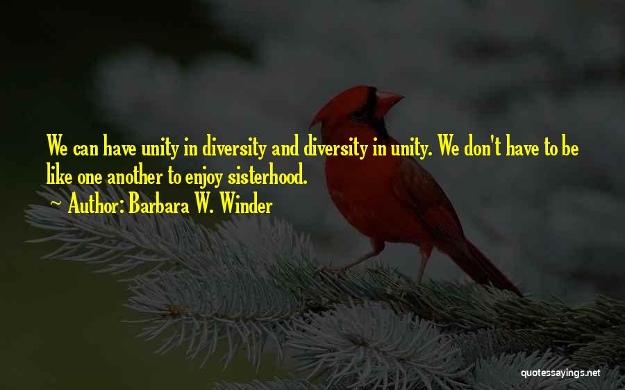 Barbara W. Winder Quotes: We Can Have Unity In Diversity And Diversity In Unity. We Don't Have To Be Like One Another To Enjoy