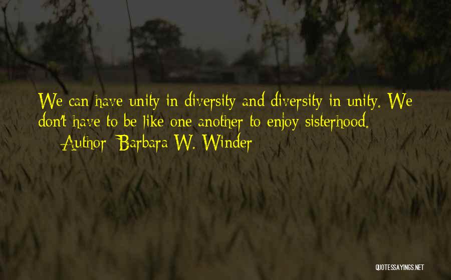 Barbara W. Winder Quotes: We Can Have Unity In Diversity And Diversity In Unity. We Don't Have To Be Like One Another To Enjoy