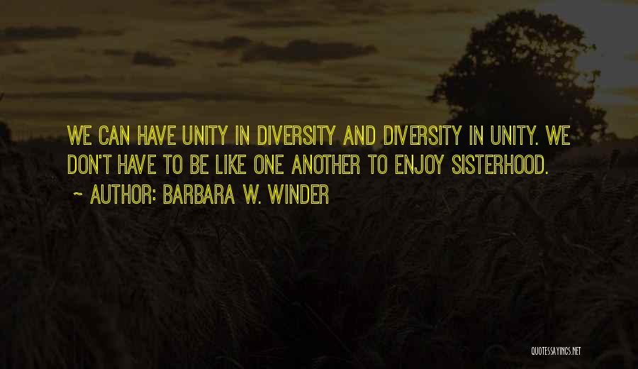 Barbara W. Winder Quotes: We Can Have Unity In Diversity And Diversity In Unity. We Don't Have To Be Like One Another To Enjoy