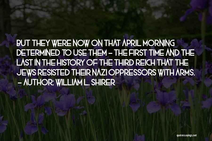 William L. Shirer Quotes: But They Were Now On That April Morning Determined To Use Them - The First Time And The Last In