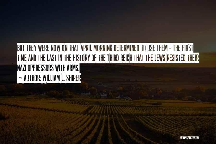 William L. Shirer Quotes: But They Were Now On That April Morning Determined To Use Them - The First Time And The Last In