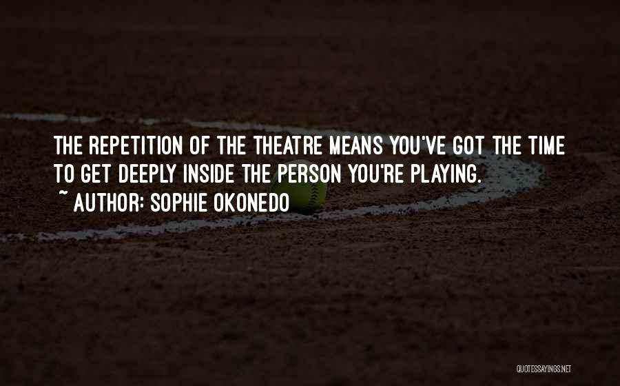 Sophie Okonedo Quotes: The Repetition Of The Theatre Means You've Got The Time To Get Deeply Inside The Person You're Playing.