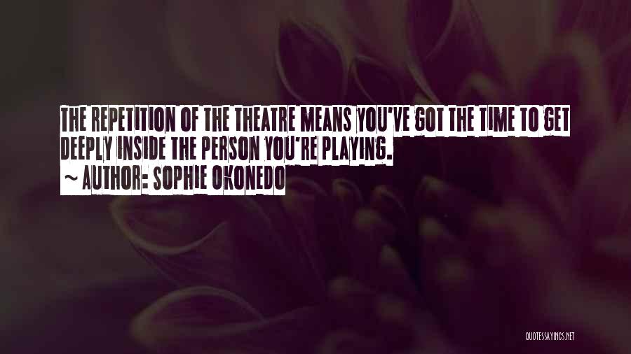 Sophie Okonedo Quotes: The Repetition Of The Theatre Means You've Got The Time To Get Deeply Inside The Person You're Playing.