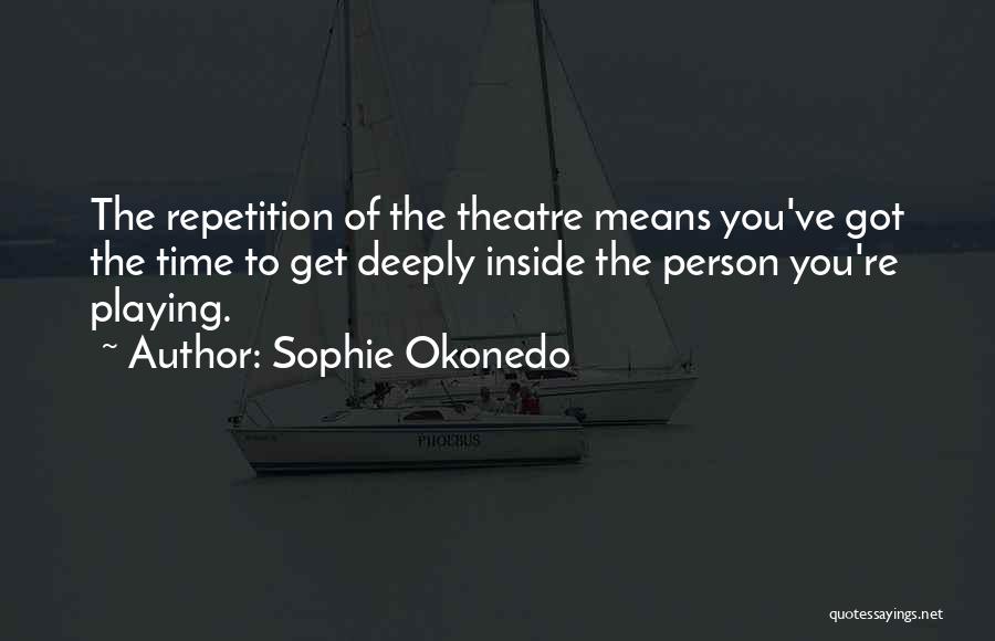 Sophie Okonedo Quotes: The Repetition Of The Theatre Means You've Got The Time To Get Deeply Inside The Person You're Playing.