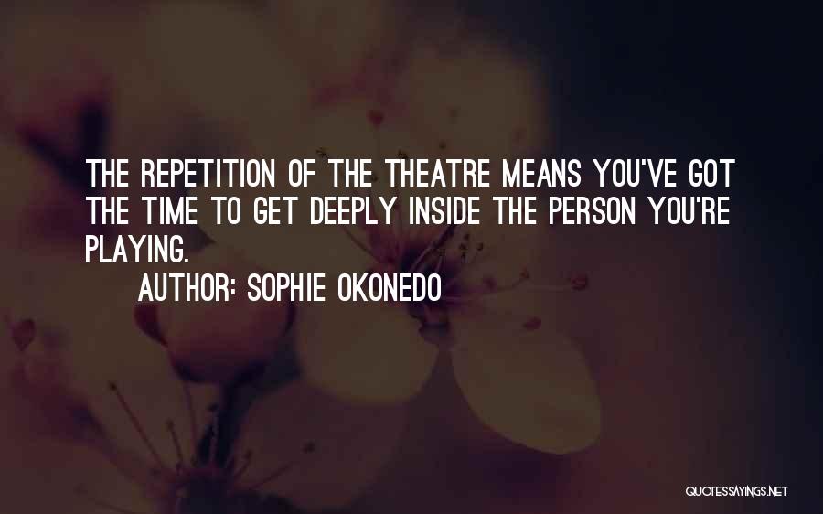 Sophie Okonedo Quotes: The Repetition Of The Theatre Means You've Got The Time To Get Deeply Inside The Person You're Playing.