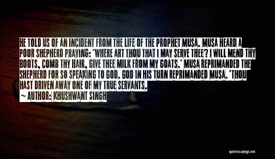 Khushwant Singh Quotes: He Told Us Of An Incident From The Life Of The Prophet Musa. Musa Heard A Poor Shepherd Praying: 'where