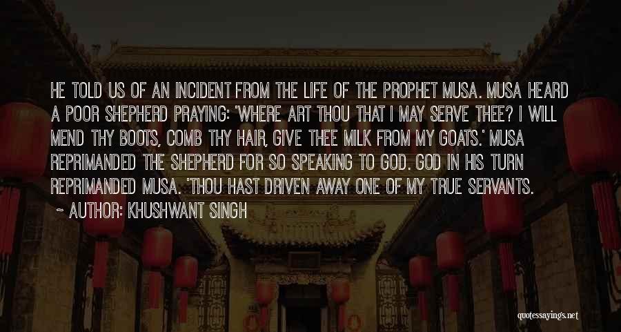 Khushwant Singh Quotes: He Told Us Of An Incident From The Life Of The Prophet Musa. Musa Heard A Poor Shepherd Praying: 'where