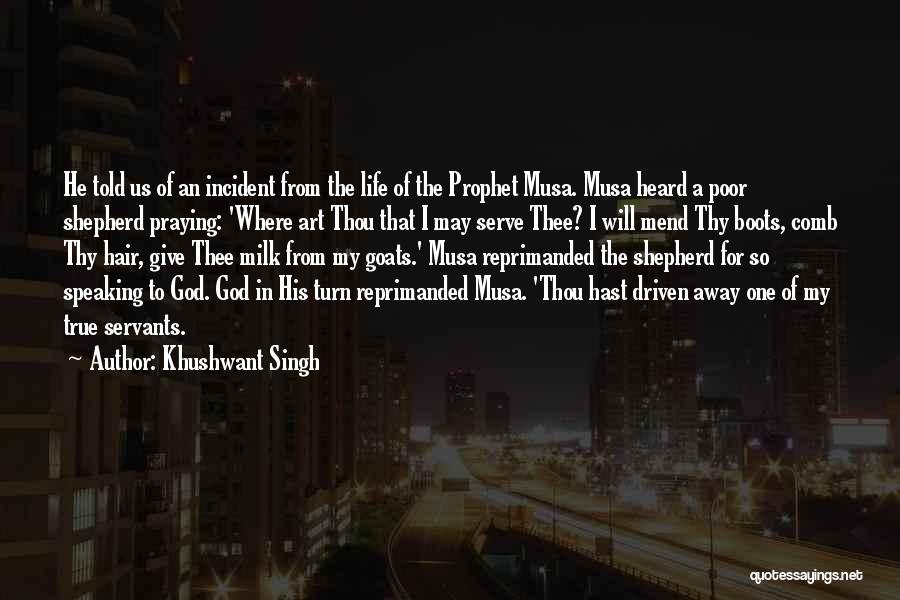 Khushwant Singh Quotes: He Told Us Of An Incident From The Life Of The Prophet Musa. Musa Heard A Poor Shepherd Praying: 'where