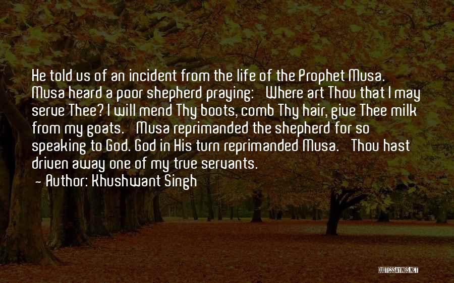 Khushwant Singh Quotes: He Told Us Of An Incident From The Life Of The Prophet Musa. Musa Heard A Poor Shepherd Praying: 'where