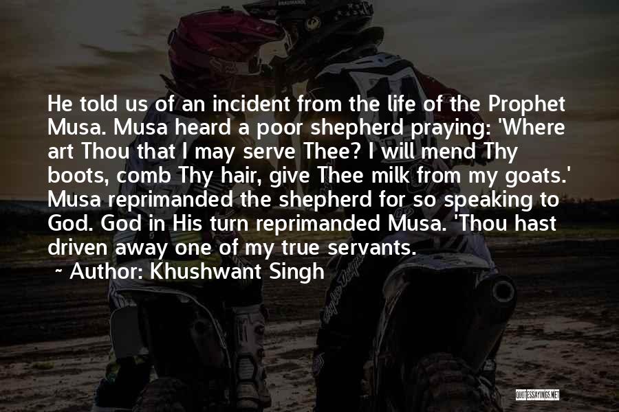 Khushwant Singh Quotes: He Told Us Of An Incident From The Life Of The Prophet Musa. Musa Heard A Poor Shepherd Praying: 'where