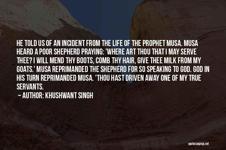 Khushwant Singh Quotes: He Told Us Of An Incident From The Life Of The Prophet Musa. Musa Heard A Poor Shepherd Praying: 'where