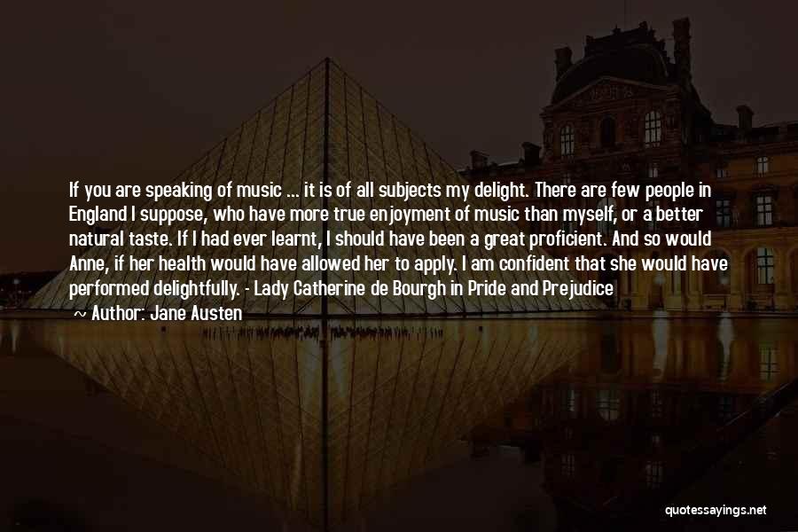 Jane Austen Quotes: If You Are Speaking Of Music ... It Is Of All Subjects My Delight. There Are Few People In England