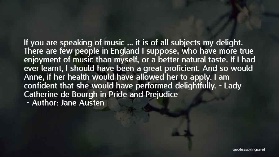 Jane Austen Quotes: If You Are Speaking Of Music ... It Is Of All Subjects My Delight. There Are Few People In England