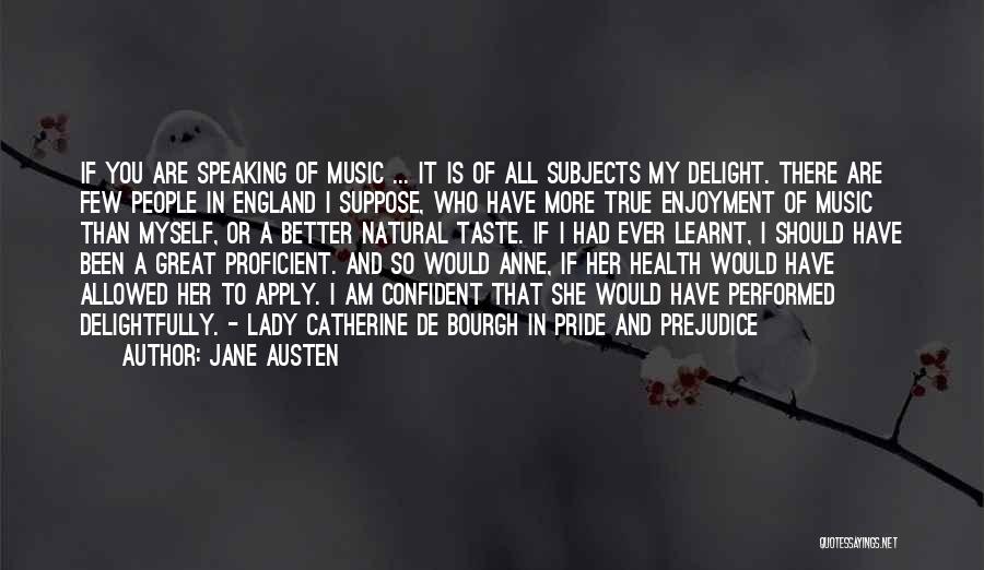 Jane Austen Quotes: If You Are Speaking Of Music ... It Is Of All Subjects My Delight. There Are Few People In England