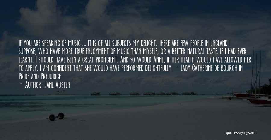 Jane Austen Quotes: If You Are Speaking Of Music ... It Is Of All Subjects My Delight. There Are Few People In England