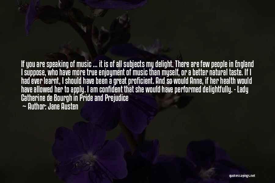 Jane Austen Quotes: If You Are Speaking Of Music ... It Is Of All Subjects My Delight. There Are Few People In England