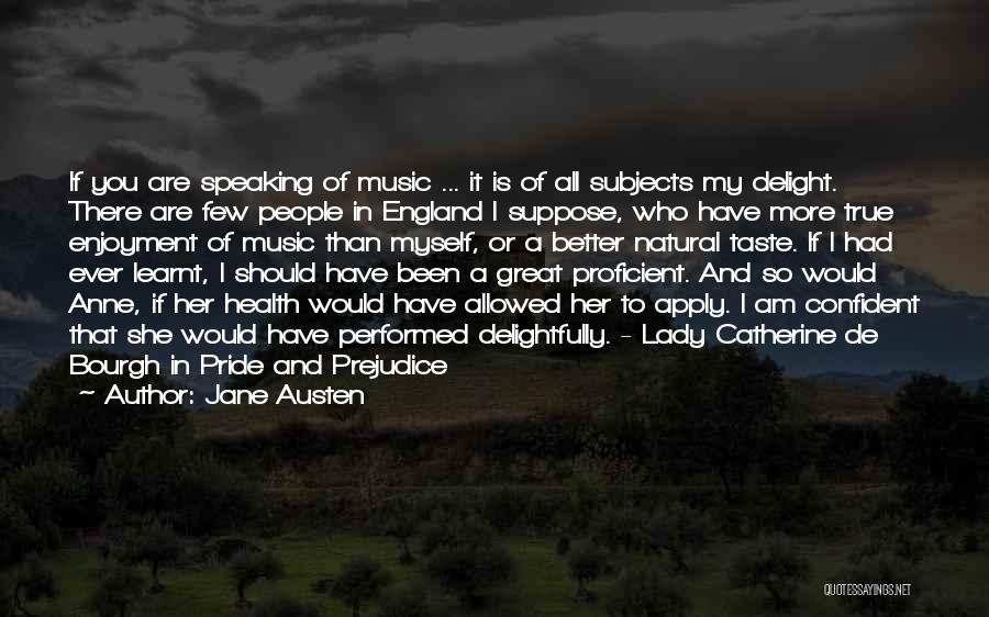 Jane Austen Quotes: If You Are Speaking Of Music ... It Is Of All Subjects My Delight. There Are Few People In England