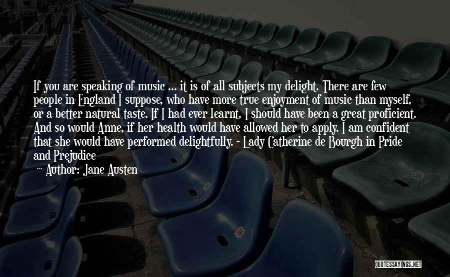 Jane Austen Quotes: If You Are Speaking Of Music ... It Is Of All Subjects My Delight. There Are Few People In England