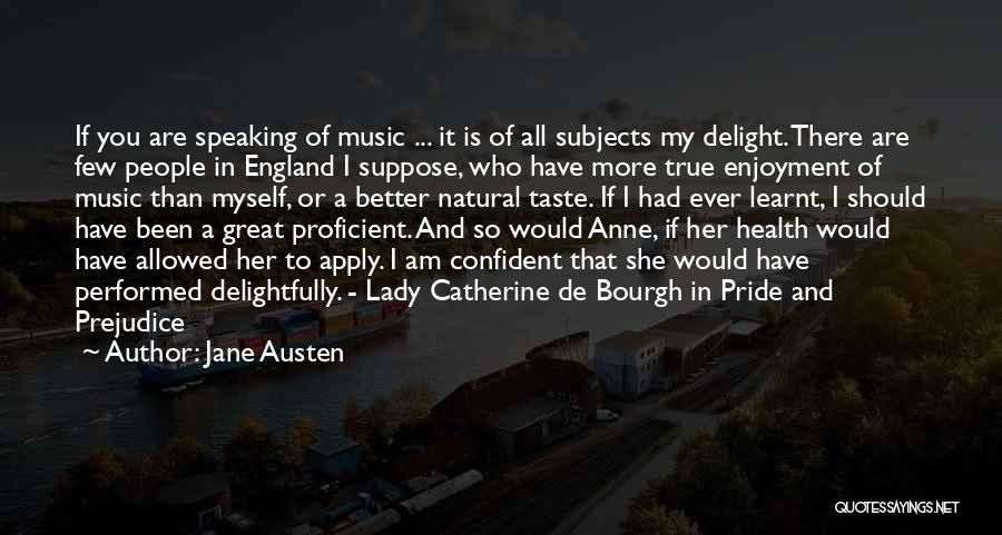 Jane Austen Quotes: If You Are Speaking Of Music ... It Is Of All Subjects My Delight. There Are Few People In England