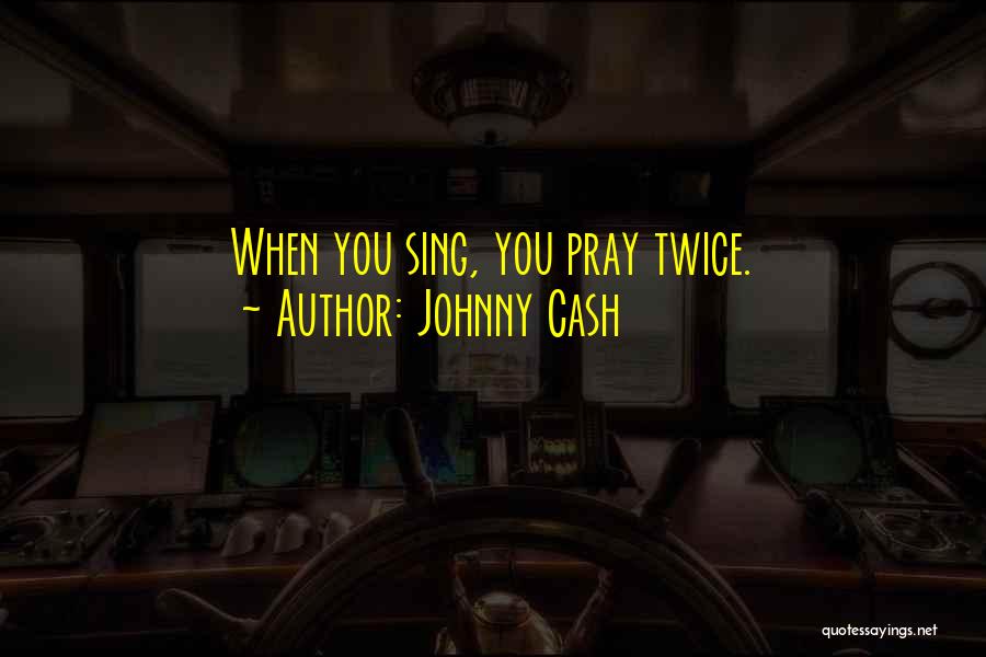 Johnny Cash Quotes: When You Sing, You Pray Twice.