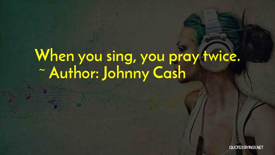 Johnny Cash Quotes: When You Sing, You Pray Twice.