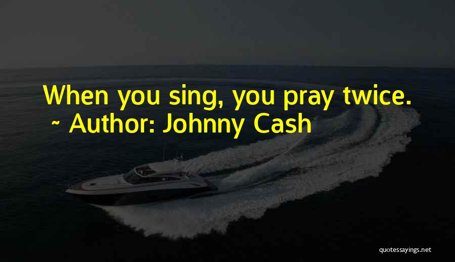 Johnny Cash Quotes: When You Sing, You Pray Twice.