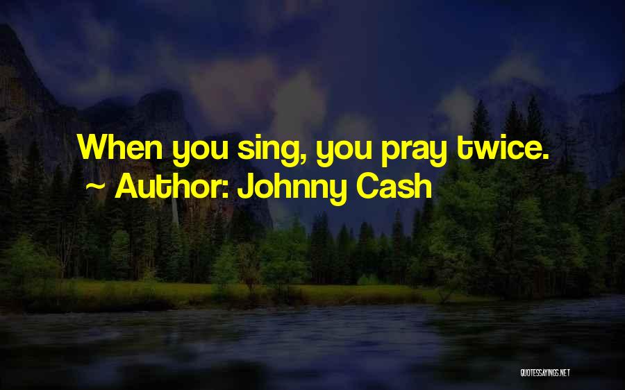 Johnny Cash Quotes: When You Sing, You Pray Twice.