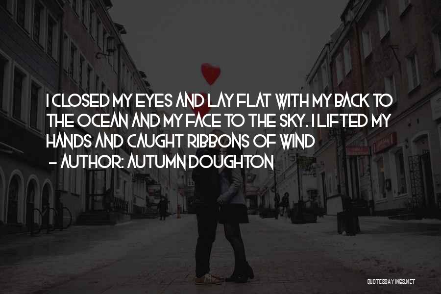 Autumn Doughton Quotes: I Closed My Eyes And Lay Flat With My Back To The Ocean And My Face To The Sky. I