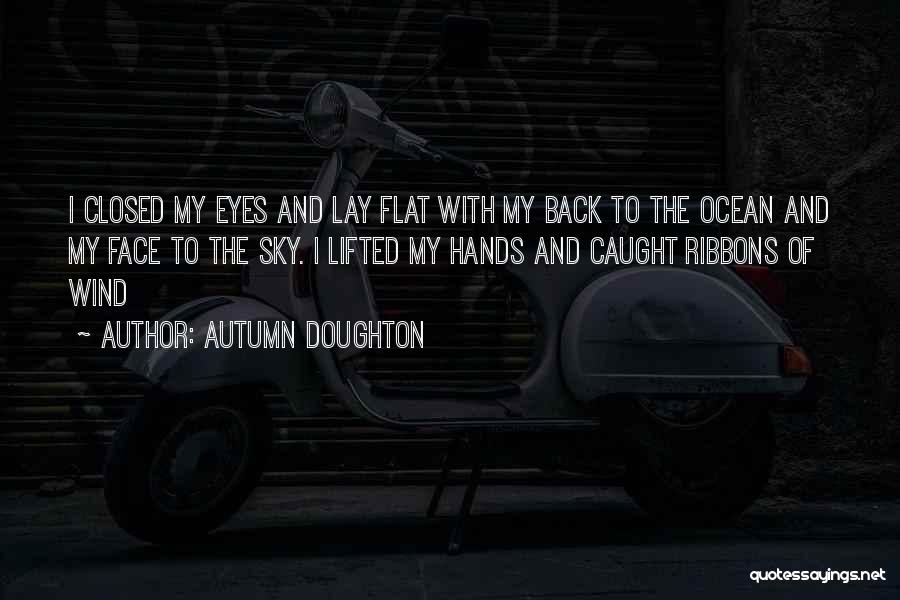 Autumn Doughton Quotes: I Closed My Eyes And Lay Flat With My Back To The Ocean And My Face To The Sky. I