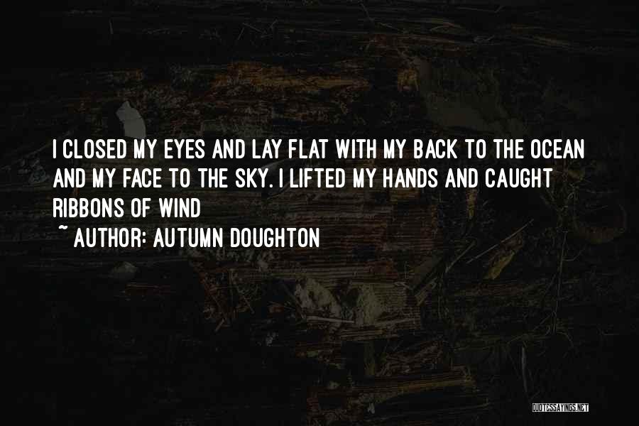 Autumn Doughton Quotes: I Closed My Eyes And Lay Flat With My Back To The Ocean And My Face To The Sky. I