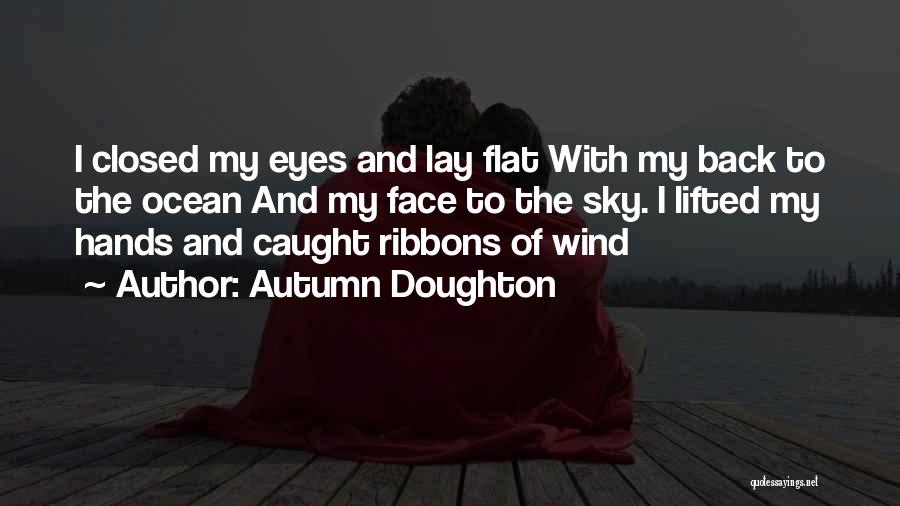 Autumn Doughton Quotes: I Closed My Eyes And Lay Flat With My Back To The Ocean And My Face To The Sky. I