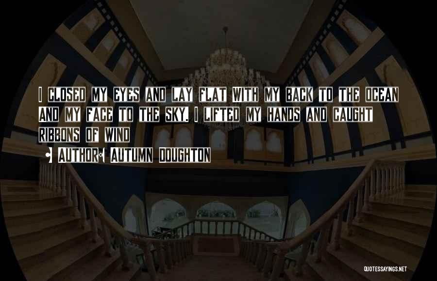 Autumn Doughton Quotes: I Closed My Eyes And Lay Flat With My Back To The Ocean And My Face To The Sky. I