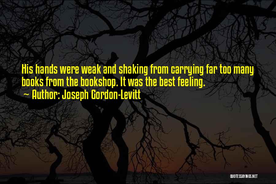 Joseph Gordon-Levitt Quotes: His Hands Were Weak And Shaking From Carrying Far Too Many Books From The Bookshop. It Was The Best Feeling.