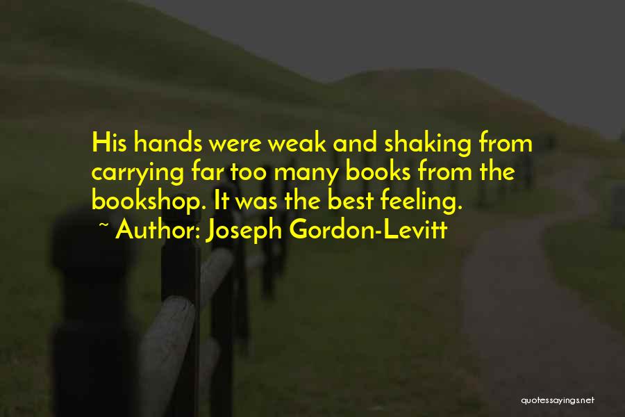 Joseph Gordon-Levitt Quotes: His Hands Were Weak And Shaking From Carrying Far Too Many Books From The Bookshop. It Was The Best Feeling.