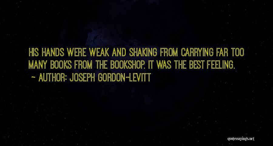 Joseph Gordon-Levitt Quotes: His Hands Were Weak And Shaking From Carrying Far Too Many Books From The Bookshop. It Was The Best Feeling.