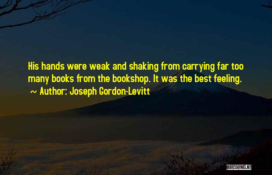 Joseph Gordon-Levitt Quotes: His Hands Were Weak And Shaking From Carrying Far Too Many Books From The Bookshop. It Was The Best Feeling.