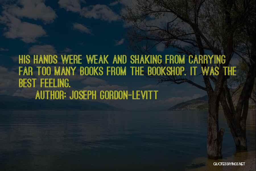 Joseph Gordon-Levitt Quotes: His Hands Were Weak And Shaking From Carrying Far Too Many Books From The Bookshop. It Was The Best Feeling.