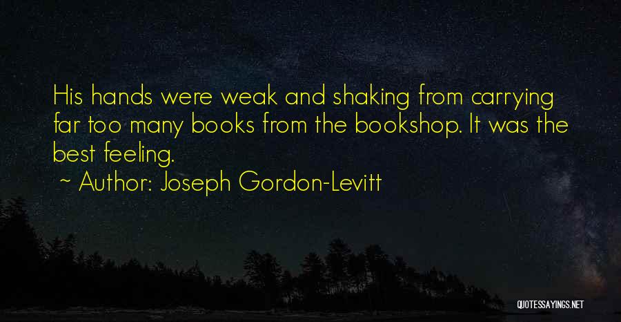 Joseph Gordon-Levitt Quotes: His Hands Were Weak And Shaking From Carrying Far Too Many Books From The Bookshop. It Was The Best Feeling.