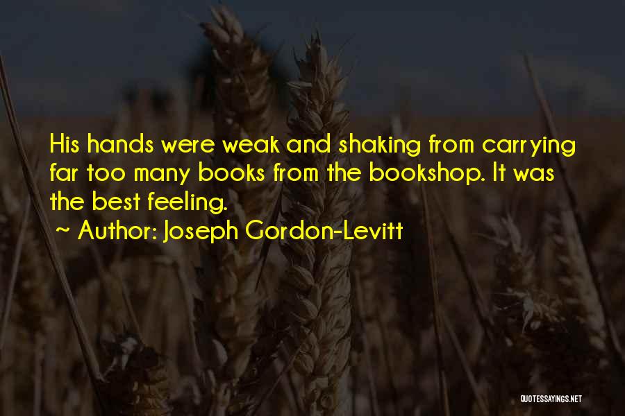 Joseph Gordon-Levitt Quotes: His Hands Were Weak And Shaking From Carrying Far Too Many Books From The Bookshop. It Was The Best Feeling.
