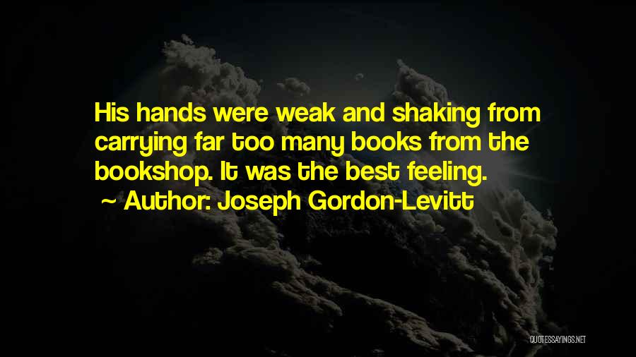 Joseph Gordon-Levitt Quotes: His Hands Were Weak And Shaking From Carrying Far Too Many Books From The Bookshop. It Was The Best Feeling.