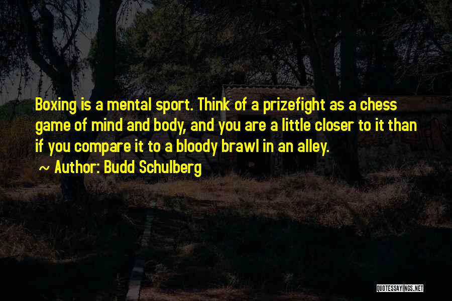 Budd Schulberg Quotes: Boxing Is A Mental Sport. Think Of A Prizefight As A Chess Game Of Mind And Body, And You Are
