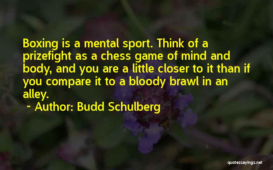 Budd Schulberg Quotes: Boxing Is A Mental Sport. Think Of A Prizefight As A Chess Game Of Mind And Body, And You Are